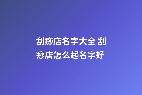 刮痧店名字大全 刮痧店怎么起名字好-第1張-店鋪起名-玄機(jī)派